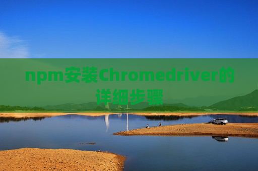 npm安装Chromedriver的详细步骤