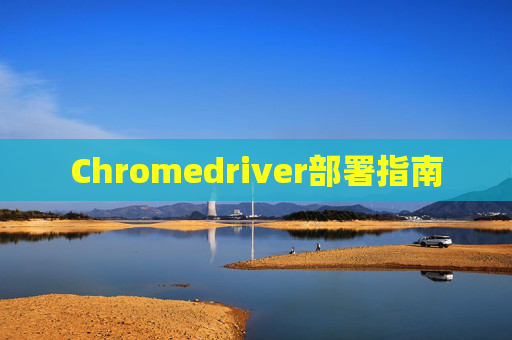 Chromedriver部署指南